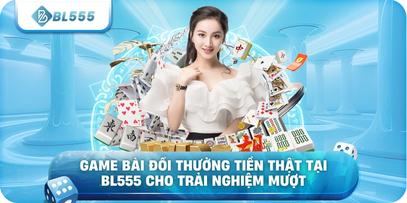 Game bài đổi thưởng tiền thật tại BL555 cho trải nghiệm mượt
